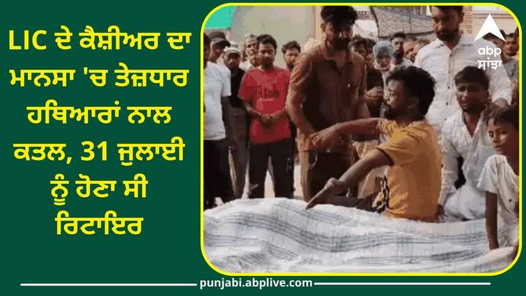 The cashier of LIC was killed with sharp weapons in Mansa Crime News: LIC ਦੇ ਕੈਸ਼ੀਅਰ ਦਾ ਮਾਨਸਾ 'ਚ ਤੇਜ਼ਧਾਰ ਹਥਿਆਰਾਂ ਨਾਲ ਕਤਲ, 31 ਜੁਲਾਈ ਨੂੰ ਹੋਣਾ ਸੀ ਰਿਟਾਇਰ