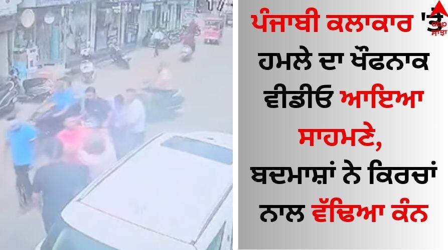 A horrifying video of the attack on the Punjabi artist has come out goes viral on social media Punjabi Actor: ਪੰਜਾਬੀ ਕਲਾਕਾਰ 'ਤੇ ਹਮਲੇ ਦਾ ਖੌਫਨਾਕ ਵੀਡੀਓ ਆਇਆ ਸਾਹਮਣੇ, ਬਦਮਾਸ਼ਾਂ ਨੇ ਕਿਰਚਾਂ ਨਾਲ ਵੱਢਿਆ ਕੰਨ