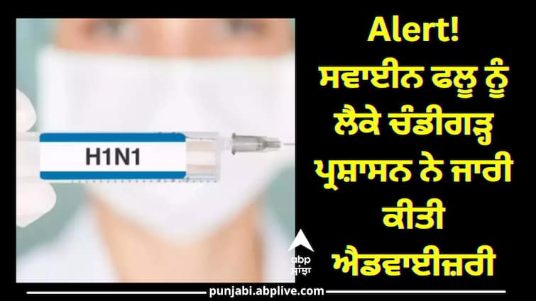 Chandigarh administration has issued advisory for H1N1 disease Alert! ਸਵਾਈਨ ਫਲੂ ਨੂੰ ਲੈਕੇ ਚੰਡੀਗੜ੍ਹ ਪ੍ਰਸ਼ਾਸਨ ਨੇ ਜਾਰੀ ਕੀਤੀ ਐਡਵਾਈਜ਼ਰੀ