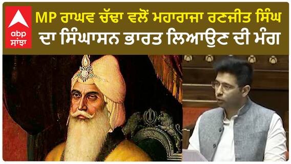 MP Raghav Chadha | ਰਾਘਵ ਚੱਢਾ ਵਲੋਂ ਮਹਾਰਾਜਾ ਰਣਜੀਤ ਸਿੰਘ ਦਾ ਸਿੰਘਾਸਨ ਭਾਰਤ ਲਿਆਉਣ ਦੀ ਮੰਗ