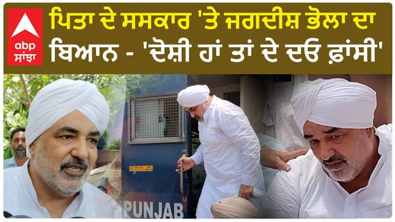 Jagdish Bhola Father Cremation | ਪਿਤਾ ਦੇ ਸਸਕਾਰ 'ਤੇ ਜਗਦੀਸ਼ ਭੋਲਾ ਦਾ ਬਿਆਨ - 'ਦੋਸ਼ੀ ਹਾਂ ਤਾਂ ਦੇ ਦਓ ਫ਼ਾਂਸੀ'