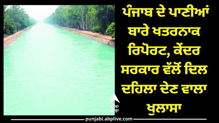 Punjab Ground Water Report a big revelation by the central government Punjab Ground Water Report: ਪੰਜਾਬ ਦੇ ਪਾਣੀਆਂ ਬਾਰੇ ਖਤਰਨਾਕ ਰਿਪੋਰਟ, ਕੇਂਦਰ ਸਰਕਾਰ ਵੱਲੋਂ ਦਿਲ ਦਹਿਲਾ ਦੇਣ ਵਾਲਾ ਖੁਲਾਸਾ