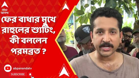 ফের শ্যুটিংয়ে বাধার মুখে রাহুল, মুখ খুললেন এবার পরমব্রত..
