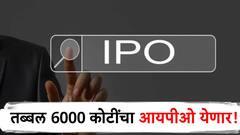 मोठी बातमी! तब्बल 6000 कोटी रुपयांचा आयपीओ येणार, मालामाल होण्याची 'ही' संधी सोडू नका!