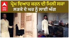 ਪ੍ਰੇਮ ਵਿਆਹ ਕਰਨ ਦੀ ਮਿਲੀ ਸਜਾ, ਲੜਕੇ ਦੇ ਘਰ ਨੂੰ ਲਾਈ ਅੱਗ
