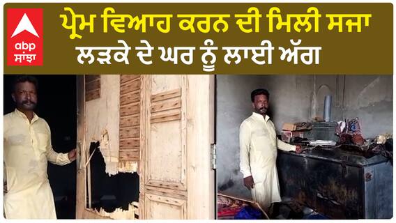 ਪ੍ਰੇਮ ਵਿਆਹ ਕਰਨ ਦੀ ਮਿਲੀ ਸਜਾ, ਲੜਕੇ ਦੇ ਘਰ ਨੂੰ ਲਾਈ ਅੱਗ