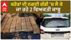 ਕਰੋੜਾਂ ਦੀ ਨਗਦੀ ਗੱਡੀ 'ਚ ਲੈ ਕੇ ਜਾ ਰਹੇ 2 ਵਿਅਕਤੀ ਕਾਬੂ
