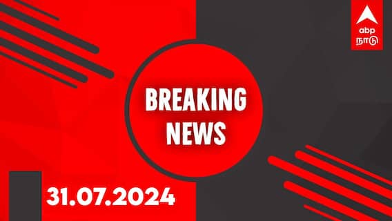 Breaking News LIVE, July 31: கேரளம்: வயநாடு உள்ளிட்ட 4 மாவட்டங்களுக்கு ரெட் அலர்ட்