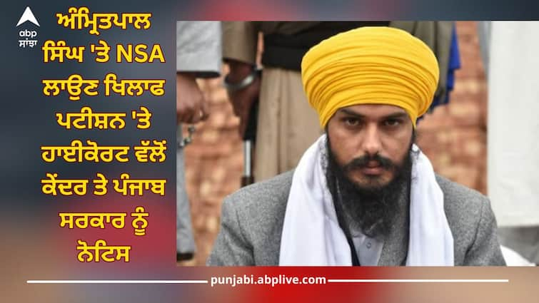 High Court notice to center and Punjab government on petition against imposing NSA on Amritpal Singh Amritpal Singh: ਅੰਮ੍ਰਿਤਪਾਲ ਸਿੰਘ 'ਤੇ ਐਨਐਸਏ ਲਾਉਣ ਖਿਲਾਫ ਪਟੀਸ਼ਨ 'ਤੇ ਹਾਈਕੋਰਟ ਵੱਲੋਂ ਕੇਂਦਰ ਤੇ ਪੰਜਾਬ ਸਰਕਾਰ ਨੂੰ ਨੋਟਿਸ