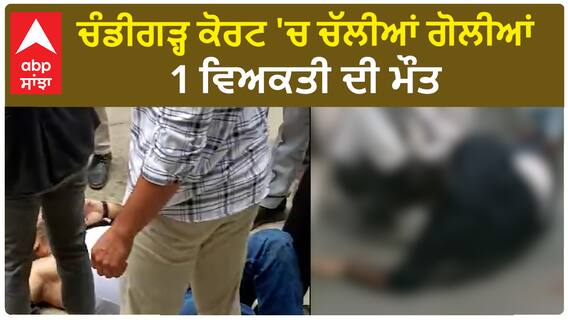 ਚੰਡੀਗੜ੍ਹ ਕੋਰਟ 'ਚ ਚੱਲੀਆਂ ਗੋਲੀਆਂ, 1 ਵਿਅਕਤੀ ਦੀ ਮੌਤ