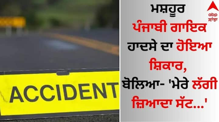 Punjabi Singer Accident: ਪੰਜਾਬੀ ਸੰਗੀਤ ਜਗਤ ਤੋਂ ਬੁਰੀ ਖਬਰ ਸਾਹਮਣੇ ਆ ਰਹੀ ਹੈ। ਦੱਸ ਦੇਈਏ ਕਿ ਮਸ਼ਹੂਰ ਪੰਜਾਬੀ ਗਾਇਕ ਨੂੰ ਭਿਆਨਕ ਸੜਕ ਹਾਦਸੇ 'ਚ ਗੰਭੀਰ ਸੱਟਾਂ ਲੱਗੀਆਂ ਹਨ।