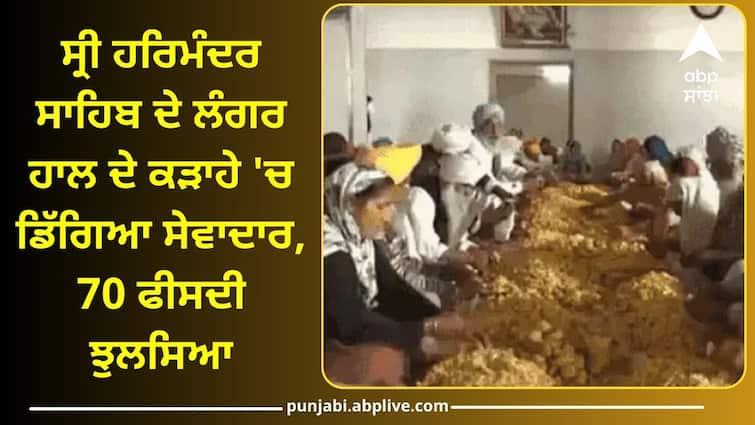 Sevadaar fell into the frying pan in Golden Temple Langar Hall Punjab News:  ਸ੍ਰੀ ਹਰਿਮੰਦਰ ਸਾਹਿਬ ਦੇ ਲੰਗਰ ਹਾਲ ਦੇ ਕੜਾਹੇ 'ਚ ਡਿੱਗਿਆ ਸੇਵਾਦਾਰ, 70 ਫੀਸਦੀ ਝੁਲਸਿਆ, ਹਾਲਤ ਨਾਜ਼ੁਕ