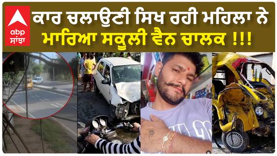 Firozpur Terrible Accident| ਕਾਰ ਚਲਾਉਣੀ ਸਿਖ ਰਹੀ ਮਹਿਲਾ ਨੇ ਮਾਰਿਆ ਸਕੂਲੀ ਵੈਨ ਚਾਲਕ !!!