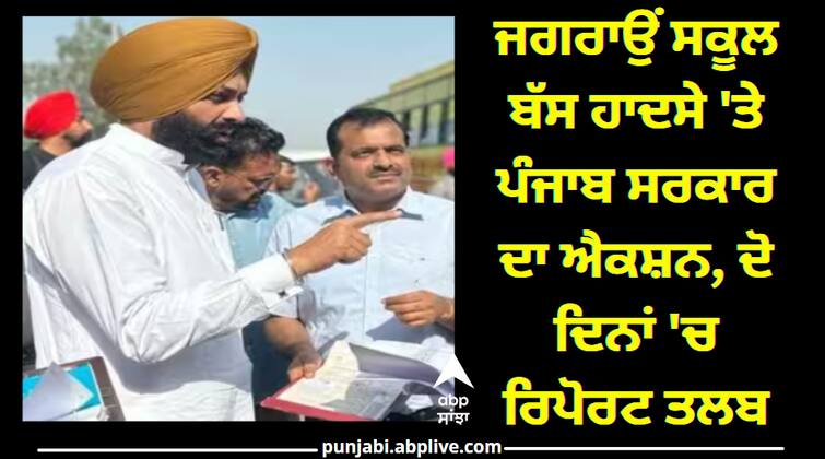 Punjab Government Actions on Jagraon School Bus Accident Ludhiana News: ਜਗਰਾਉਂ ਸਕੂਲ ਬੱਸ ਹਾਦਸੇ 'ਤੇ ਪੰਜਾਬ ਸਰਕਾਰ ਦਾ ਐਕਸ਼ਨ, ਦੋ ਦਿਨਾਂ 'ਚ ਰਿਪੋਰਟ ਤਲਬ