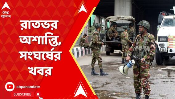 রাতভর অশান্তি, সংঘর্ষের খবর, এখন কী ছবি বাংলাদেশের?