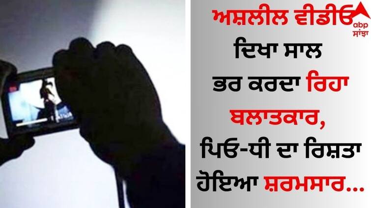 Showed obscene video of rape for a year, father-daughter relationship was shamed Shocking: ਅਸ਼ਲੀਲ ਵੀਡੀਓ ਦਿਖਾ ਸਾਲ ਭਰ ਕਰਦਾ ਰਿਹਾ ਬਲਾਤਕਾਰ, ਪਿਓ-ਧੀ ਦਾ ਰਿਸ਼ਤਾ ਹੋਇਆ ਸ਼ਰਮਸਾਰ