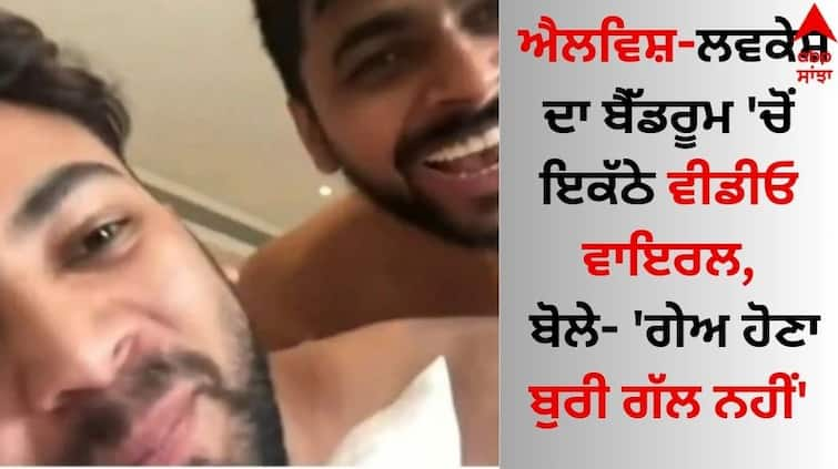 The video of Elvish Yadav-Lovekesh Kataria together in the bedroom went viral, they said - 'Being gay is not a bad thing' video goes viral Viral Video: ਐਲਵਿਸ਼-ਲਵਕੇਸ਼ ਦਾ ਬੈੱਡਰੂਮ 'ਚੋਂ ਇਕੱਠੇ ਵੀਡੀਓ ਵਾਇਰਲ, ਬੋਲੇ- 'ਗੇਅ ਹੋਣਾ ਬੁਰੀ ਗੱਲ ਨਹੀਂ'