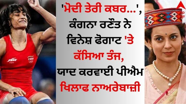 Modi Teri Kabar Khudegi Kangana Ranaut slams Vinesh Phogat, recalls slogans against PM Kangana Ranaut: 'ਮੋਦੀ ਤੇਰੀ ਕਬਰ...', ਕੰਗਨਾ ਰਣੌਤ ਨੇ ਵਿਨੇਸ਼ ਫੋਗਾਟ 'ਤੇ ਕੱਸਿਆ ਤੰਜ, ਯਾਦ ਕਰਵਾਈ ਪੀਐਮ ਖਿਲਾਫ ਨਾਅਰੇਬਾਜ਼ੀ