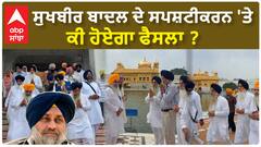 ਸੁਖਬੀਰ ਬਾਦਲ ਦੇ ਸਪੱਸ਼ਟੀਕਰਨ 'ਤੇ ਕੀ ਫੈਸਲਾ ਹੋਏਗਾ ?