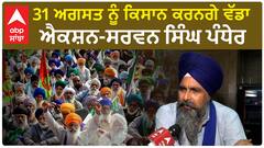 31 ਅਗਸਤ ਨੂੰ ਕਿਸਾਨ ਕਰਨਗੇ ਵੱਡਾ ਐਕਸ਼ਨ-ਸਰਵਨ ਸਿੰਘ ਪੰਧੇਰ