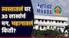 बाप रे... म्हाडाच्या लॉटरीत सर्वात स्वस्तातलं घरं 30 लाखांना, मग महाग घरांची किंमती किती?