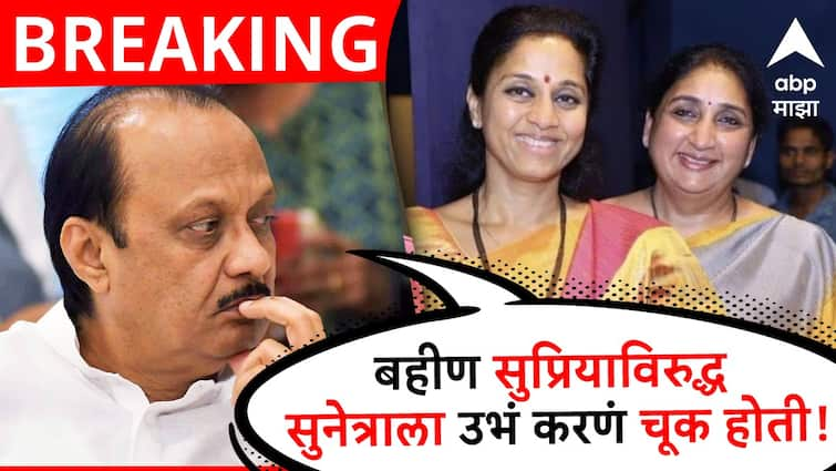 Ajit Pawar big confession  Sunetra Pawar candidature against Supriya Sule in Baramati Lok Sabha Election 2024 is big mistake Ajit Pawar: मोठी बातमी : बहीण सुप्रिया सुळेंविरुद्ध सुनेत्राला उभं करणं मोठी चूक होती : अजित पवार