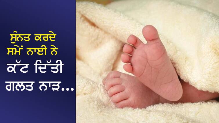 While performing circumcision, the barber cut the wrong cord, the innocent died ਸੁੰਨਤ ਕਰਦੇ ਸਮੇਂ ਨਾਈ ਨੇ ਕੱਟ ਦਿੱਤੀ ਗਲਤ ਨਾੜ, ਮਾਸੂਮ ਦੀ ਮੌਤ