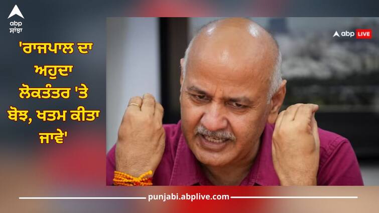 manish sisodia said governor post has become burden on democracy details inside ਮਨੀਸ਼ ਸਿਸੋਦੀਆ ਦਾ ਵੱਡਾ ਬਿਆਨ, 'ਰਾਜਪਾਲ ਦਾ ਅਹੁਦਾ ਲੋਕਤੰਤਰ 'ਤੇ ਬੋਝ, ਖਤਮ ਕੀਤਾ ਜਾਵੇ'