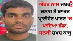 Shocking: ਔਰਤ ਨਾਲ ਜਬਰ-ਜ਼ਨਾਹ ਤੋਂ ਬਾਅਦ ਪ੍ਰਾਈਵੇਟ ਪਾਰਟ 'ਚ ਪਾਇਆ ਡੰਡਾ, ਸਨਕੀ ਸ਼ਖਸ਼ ਕਾਬੂ