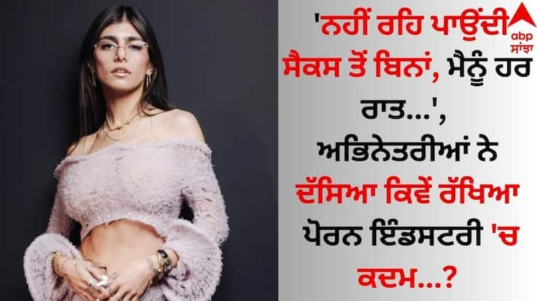 'I can't live without.....', actresses told how they entered the industry...Check list Female Stars: 'ਨਹੀਂ ਰਹਿ ਪਾਉਂਦੀ ਸੈਕਸ ਤੋਂ ਬਿਨਾਂ, ਮੈਨੂੰ ਹਰ ਰਾਤ...', ਅਭਿਨੇਤਰੀਆਂ ਨੇ ਦੱਸਿਆ ਕਿਵੇਂ ਰੱਖਿਆ ਪੋਰਨ ਇੰਡਸਟਰੀ 'ਚ ਕਦਮ...