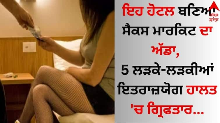 5 boys and girls arrested from this hotel details inside Shocking: ਇਹ ਹੋਟਲ ਬਣਿਆ ਸੈਕਸ ਮਾਰਕਿਟ ਦਾ ਅੱਡਾ, 5 ਲੜਕੇ-ਲੜਕੀਆਂ ਇਤਰਾਜ਼ਯੋਗ ਹਾਲਤ 'ਚ ਗ੍ਰਿਫਤਾਰ