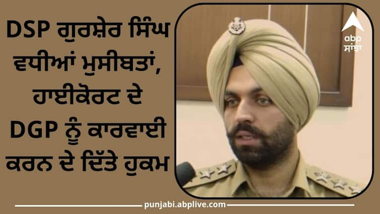 High Court orders DGP to take action on DSP Gursher Singh Punjab News: DSP ਗੁਰਸ਼ੇਰ ਸਿੰਘ ਵਧੀਆਂ ਮੁਸੀਬਤਾਂ, ਹਾਈਕੋਰਟ ਨੇ DGP ਨੂੰ ਕਾਰਵਾਈ ਕਰਨ ਦੇ ਦਿੱਤੇ ਹੁਕਮ, ਗੈਂਗਸਟਰ ਨਾਲ ਜੁੜੇ ਤਾਰ, ਜਾਣੋ ਕੀ ਹੈ ਪੂਰਾ ਮਾਮਲਾ