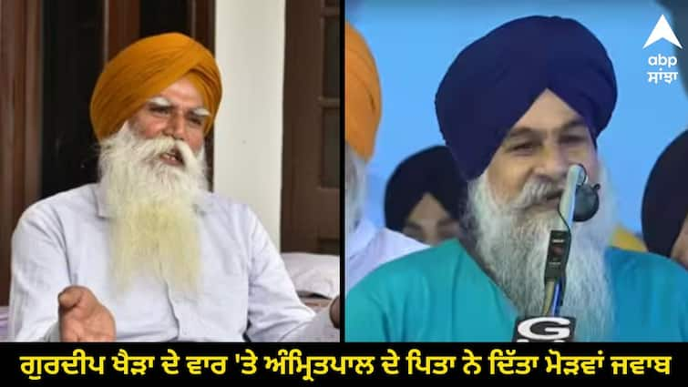 Amritpal father gave a  answer to Gurdeep Khaira attack know full details Punjab News: ਗੁਰਦੀਪ ਖੈੜਾ ਦੇ ਵਾਰ 'ਤੇ ਅੰਮ੍ਰਿਤਪਾਲ ਦੇ ਪਿਤਾ ਨੇ ਦਿੱਤਾ ਮੋੜਵਾਂ ਜਵਾਬ, ਕਿਹਾ-ਇਨ੍ਹਾਂ ਤੋਂ ਕੋਈ ਸਰਟੀਫਿਕੇਟ ਲੈਣ ਦੀ ਲੋੜ ਨਹੀਂ.....