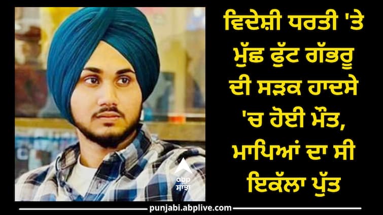 19 Years Old Youth died in America ਵਿਦੇਸ਼ੀ ਧਰਤੀ 'ਤੇ ਮੁੱਛ ਫੁੱਟ ਗੱਭਰੂ ਦੀ ਸੜਕ ਹਾਦਸੇ 'ਚ ਹੋਈ ਮੌਤ, ਮਾਪਿਆਂ ਦਾ ਸੀ ਇਕੱਲਾ ਪੁੱਤ