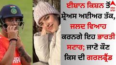 Indian Players: ਈਸ਼ਾਨ ਕਿਸ਼ਨ ਤੋਂ ਸ਼੍ਰੇਅਸ ਅਈਅਰ ਤੱਕ, ਜਲਦ ਵਿਆਹ ਕਰਨਗੇ ਇਹ ਭਾਰਤੀ ਸਟਾਰ; ਜਾਣੋ ਕੌਣ ਕਿਸ ਦੀ ਗਰਲਫ੍ਰੈਂਡ ?