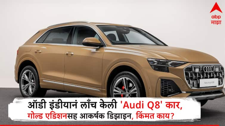 Business Audi India Launch Audi Q8 golden edition Car in Indian Market know design space and price ऑडी इंडियन भारतात आणली गोल्ड एडिशनची आलिशान 'Audi Q8', डिझाईन, स्पेससह किंमत जाणून घ्या 