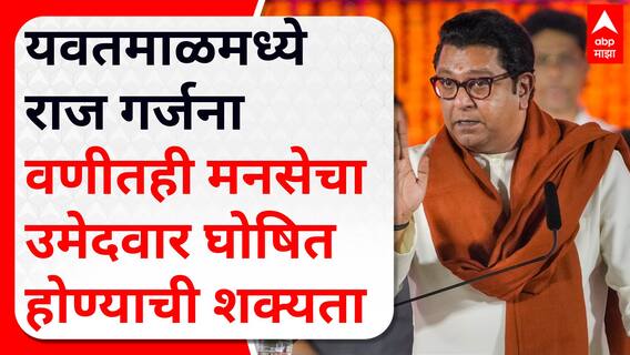Raj Thackeray Yavatmal : वणीतही मनसेचा उमेदवार घोषित होण्याची शक्यता; यवतमाळमध्ये राज गर्जना
