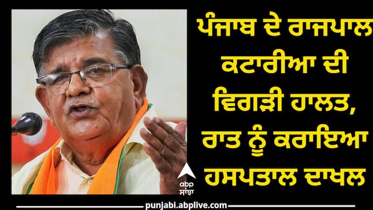 Punjab Governor Kataria's deteriorated, admitted to hospital at night Punjab Governor: ਪੰਜਾਬ ਦੇ ਰਾਜਪਾਲ ਕਟਾਰੀਆ ਦੀ ਵਿਗੜੀ ਹਾਲਤ, ਰਾਤ ਨੂੰ ਕਰਾਇਆ ਹਸਪਤਾਲ ਦਾਖਲ