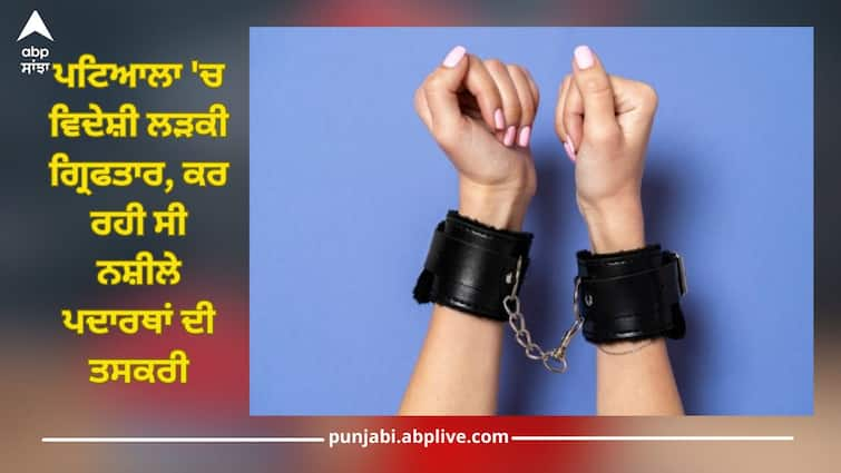 Foreign girl arrested in Patiala, she was smuggling drugs Patiala News: ਪਟਿਆਲਾ 'ਚ ਵਿਦੇਸ਼ੀ ਲੜਕੀ ਗ੍ਰਿਫਤਾਰ, ਕਰ ਰਹੀ ਸੀ ਨਸ਼ੀਲੇ ਪਦਾਰਥਾਂ ਦੀ ਤਸਕਰੀ