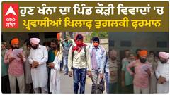 Khanna News |ਹੁਣ ਖੰਨਾ ਦਾ ਪਿੰਡ ਕੌੜੀ ਵਿਵਾਦਾਂ 'ਚ, ਪਿੰਡ ਵਾਸੀਆਂ ਦਾ ਪ੍ਰਵਾਸੀਆਂ ਖਿਲਾਫ਼ ਤੁਗਲਕੀ ਫ਼ਰਮਾਨ