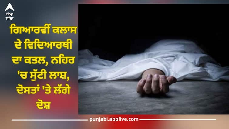 Punjab News: student of eleventh class was killed and body was thrown in canal, accusations were made against friends Punjab News: ਗਿਆਰਵੀਂ ਕਲਾਸ ਦੇ ਵਿਦਿਆਰਥੀ ਦਾ ਕਤਲ, ਨਹਿਰ 'ਚ ਸੁੱਟੀ ਲਾਸ਼, ਦੋਸਤਾਂ 'ਤੇ ਲੱਗੇ ਦੋਸ਼