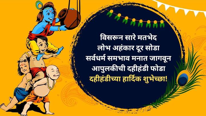 विसरून सारे मतभेद.. लोभ अहंकार दूर सोडा.. सर्वधर्म समभाव मनात जागवून.. आपुलकीची दहीहंडी फोडा.. दहीहंडीच्या हार्दिक शुभेच्छा!