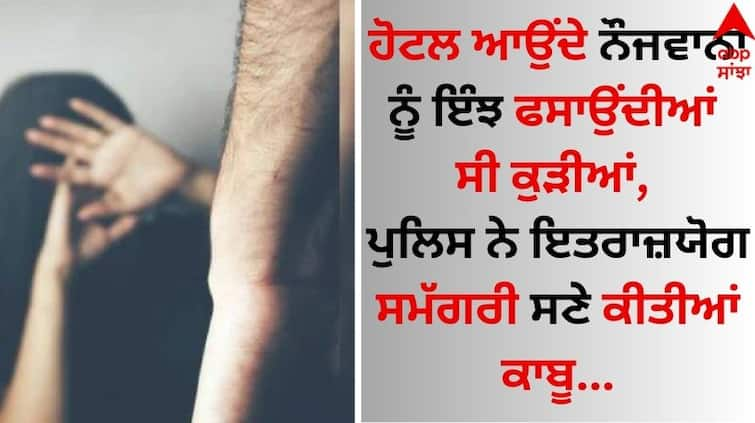 This is how girls used to trap youth coming to hotel, police caught them with objectionable material details inside Shocking: ਹੋਟਲ ਆਉਂਦੇ ਨੌਜਵਾਨਾਂ ਨੂੰ ਇੰਝ ਫਸਾਉਂਦੀਆਂ ਸੀ ਕੁੜੀਆਂ, ਪੁਲਿਸ ਨੇ ਇਤਰਾਜ਼ਯੋਗ ਸਮੱਗਰੀ ਸਣੇ ਕੀਤੀਆਂ ਕਾਬੂ