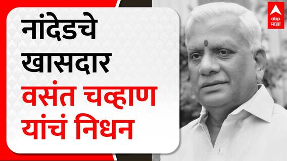 Vasantrao Chavan Passed Away : नांदेडचे खासदार वसंत चव्हाण यांचं निधन