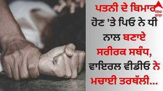 Shocking: ਪਤਨੀ ਦੇ ਬਿਮਾਰ ਹੋਣ 'ਤੇ ਪਿਓ ਨੇ ਧੀ ਨਾਲ ਬਣਾਏ ਸਰੀਰਕ ਸਬੰਧ, ਵਾਇਰਲ ਵੀਡੀਓ ਨੇ ਮਚਾਈ ਤਰਥੱਲੀ