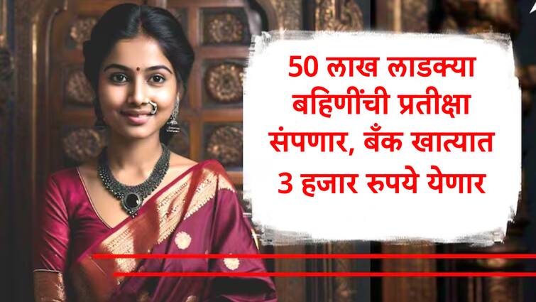 Mukhyamantri Mazi Ladki Bahin Yojana Second Phase DBT money transfer on 31 August  bank accounts of 50 lakh rupees marathi news Ladki Bahin Yojana :  मोठी बातमी, लाडक्या बहिणींची प्रतीक्षा लवकरच संपणार, 50 लाख महिलांच्या खात्यात 'या' दिवशी  3000 रुपये येणार