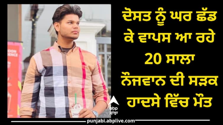 Youth died in car Accident at khanna ਦੋਸਤ ਨੂੰ ਘਰ ਛੱਡ ਕੇ ਵਾਪਸ ਆ ਰਹੇ 20 ਸਾਲਾ ਨੌਜਵਾਨ ਦੀ ਸੜਕ ਹਾਦਸੇ 'ਚ ਮੌਤ