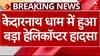 Kedarnath धाम में MI17 से छिटटकर गिरा दुर्घटनाग्रस्त हेलिकॉप्टर | Breaking news