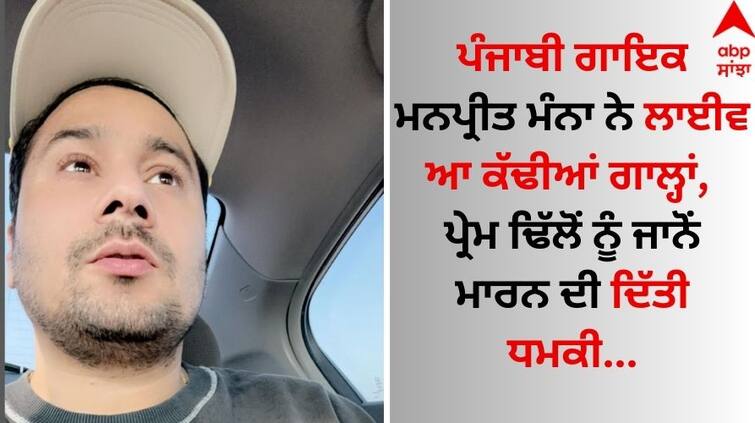 Punjabi singer Manpreet Manna hurled insults live, threatened to kill Prem Dhillon video goes viral Manpreet Manna: ਪੰਜਾਬੀ ਗਾਇਕ ਮਨਪ੍ਰੀਤ ਮੰਨਾ ਨੇ ਲਾਈਵ ਆ ਕੱਢੀਆਂ ਗਾਲ੍ਹਾਂ, ਪ੍ਰੇਮ ਢਿੱਲੋਂ ਨੂੰ ਜਾਨੋਂ ਮਾਰਨ ਦੀ ਦਿੱਤੀ ਧਮਕੀ