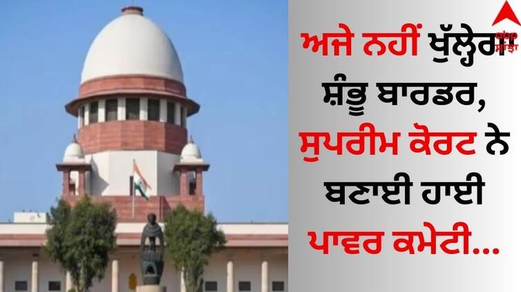 shambhu-border-row-supreme-court-constitutes-committee-to-amicably-resolve-grievances-of-protesting-farmers details inside Shambhu-Border: ਅਜੇ ਨਹੀਂ ਖੁੱਲ੍ਹੇਗਾ ਸ਼ੰਭੂ ਬਾਰਡਰ, ਸੁਪਰੀਮ ਕੋਰਟ ਨੇ ਬਣਾਈ ਹਾਈ ਪਾਵਰ ਕਮੇਟੀ